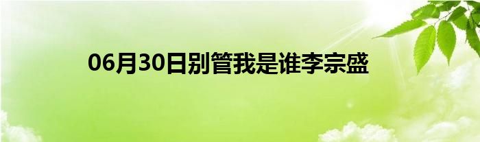 06月30日别管我是谁李宗盛