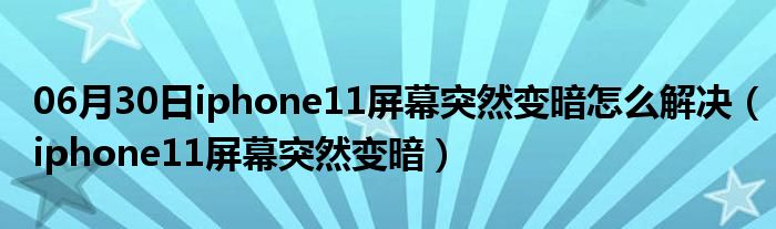 06月30日iphone11屏幕突然变暗怎么解决（iphone11屏幕突然变暗）