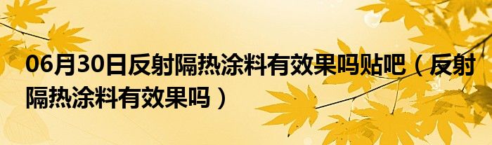 06月30日反射隔热涂料有效果吗贴吧（反射隔热涂料有效果吗）