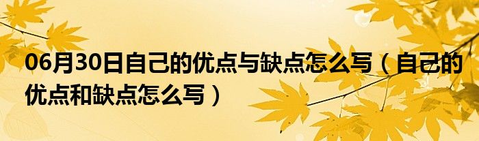 06月30日自己的优点与缺点怎么写（自己的优点和缺点怎么写）