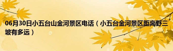 06月30日小五台山金河景区电话（小五台金河景区距离野三坡有多远）