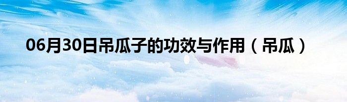 06月30日吊瓜子的功效与作用（吊瓜）