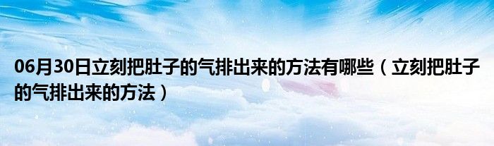 06月30日立刻把肚子的气排出来的方法有哪些（立刻把肚子的气排出来的方法）