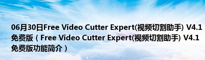 06月30日Free Video Cutter Expert(视频切割助手) V4.1 免费版（Free Video Cutter Expert(视频切割助手) V4.1 免费版功能简介）