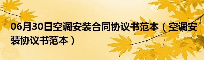 06月30日空调安装合同协议书范本（空调安装协议书范本）