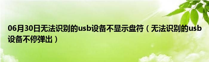 06月30日无法识别的usb设备不显示盘符（无法识别的usb设备不停弹出）