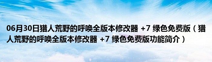 06月30日猎人荒野的呼唤全版本修改器 +7 绿色免费版（猎人荒野的呼唤全版本修改器 +7 绿色免费版功能简介）