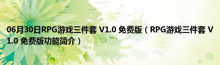 06月30日RPG游戏三件套 V1.0 免费版（RPG游戏三件套 V1.0 免费版功能简介）