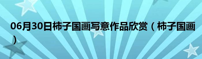 06月30日柿子国画写意作品欣赏（柿子国画）