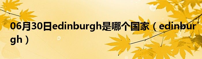 06月30日edinburgh是哪个国家（edinburgh）