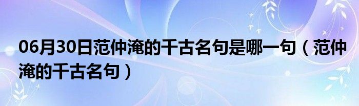 06月30日范仲淹的千古名句是哪一句（范仲淹的千古名句）