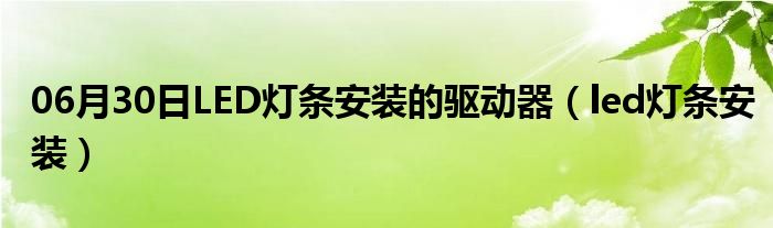 06月30日LED灯条安装的驱动器（led灯条安装）