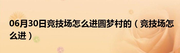 06月30日竞技场怎么进圆梦村的（竞技场怎么进）