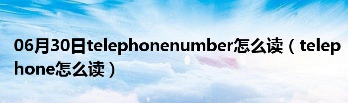 06月30日telephonenumber怎么读（telephone怎么读）