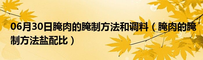 06月30日腌肉的腌制方法和调料（腌肉的腌制方法盐配比）