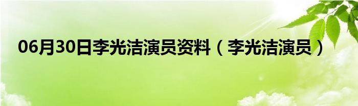 06月30日李光洁演员资料（李光洁演员）