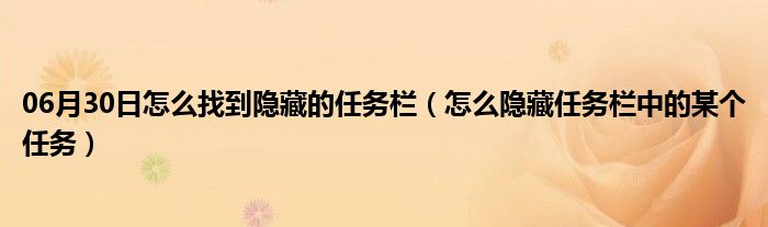 06月30日怎么找到隐藏的任务栏（怎么隐藏任务栏中的某个任务）