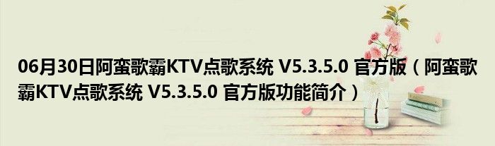 06月30日阿蛮歌霸KTV点歌系统 V5.3.5.0 官方版（阿蛮歌霸KTV点歌系统 V5.3.5.0 官方版功能简介）