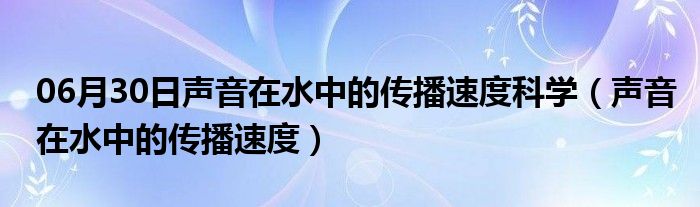 06月30日声音在水中的传播速度科学（声音在水中的传播速度）