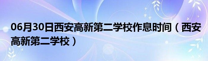 06月30日西安高新第二学校作息时间（西安高新第二学校）