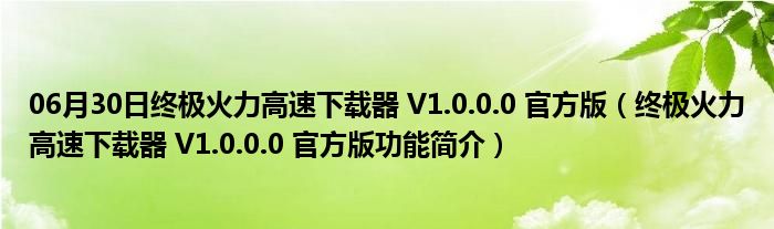 06月30日终极火力高速下载器 V1.0.0.0 官方版（终极火力高速下载器 V1.0.0.0 官方版功能简介）