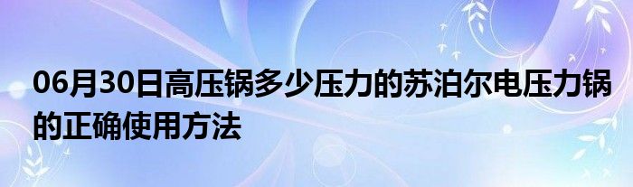 06月30日高压锅多少压力的苏泊尔电压力锅的正确使用方法