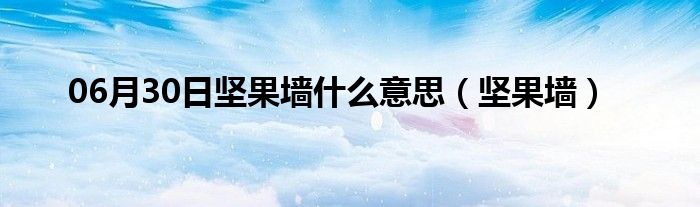 06月30日坚果墙什么意思（坚果墙）