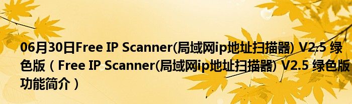 06月30日Free IP Scanner(局域网ip地址扫描器) V2.5 绿色版（Free IP Scanner(局域网ip地址扫描器) V2.5 绿色版功能简介）