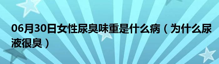 06月30日女性尿臭味重是什么病（为什么尿液很臭）