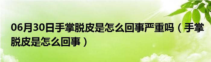 06月30日手掌脱皮是怎么回事严重吗（手掌脱皮是怎么回事）