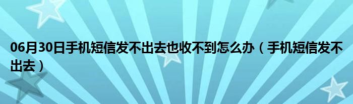 06月30日手机短信发不出去也收不到怎么办（手机短信发不出去）