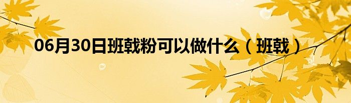 06月30日班戟粉可以做什么（班戟）