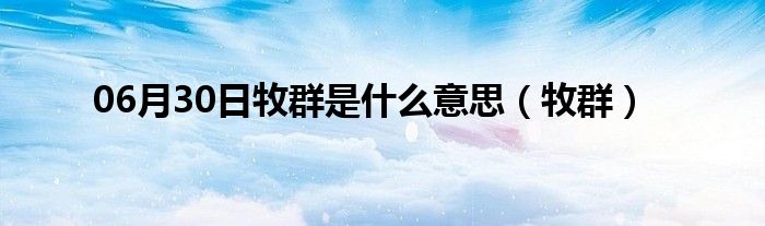 06月30日牧群是什么意思（牧群）