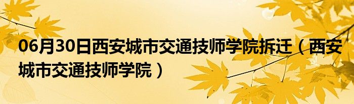 06月30日西安城市交通技师学院拆迁（西安城市交通技师学院）