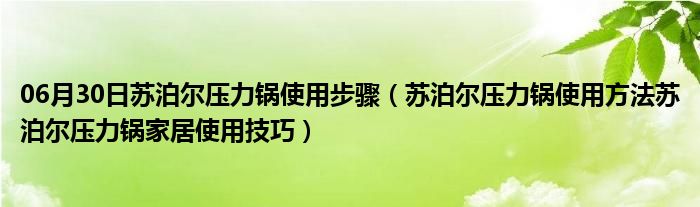 06月30日苏泊尔压力锅使用步骤（苏泊尔压力锅使用方法苏泊尔压力锅家居使用技巧）