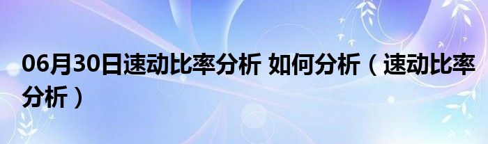 06月30日速动比率分析 如何分析（速动比率分析）