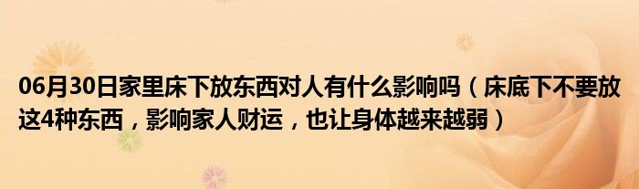 06月30日家里床下放东西对人有什么影响吗（床底下不要放这4种东西，影响家人财运，也让身体越来越弱）