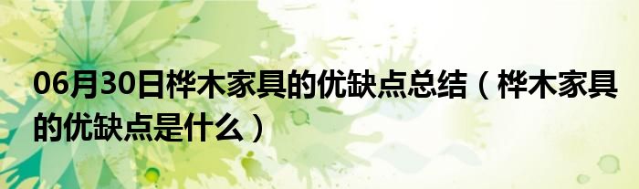 06月30日桦木家具的优缺点总结（桦木家具的优缺点是什么）