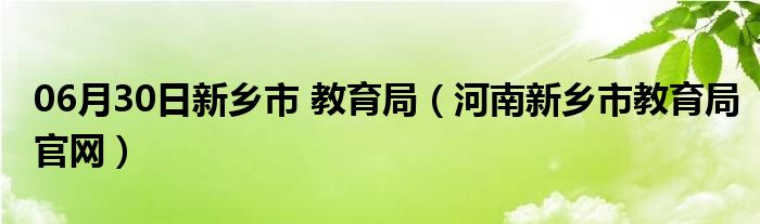 06月30日新乡市 教育局（河南新乡市教育局官网）