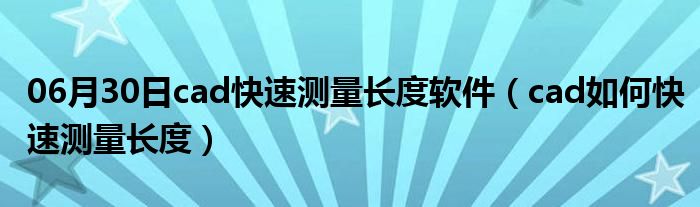 06月30日cad快速测量长度软件（cad如何快速测量长度）