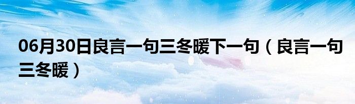 06月30日良言一句三冬暖下一句（良言一句三冬暖）