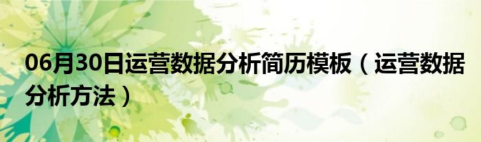 06月30日运营数据分析简历模板（运营数据分析方法）