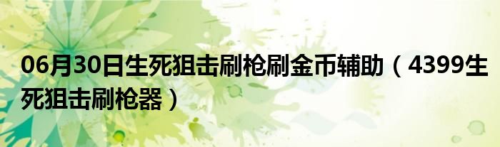 06月30日生死狙击刷枪刷金币辅助（4399生死狙击刷枪器）