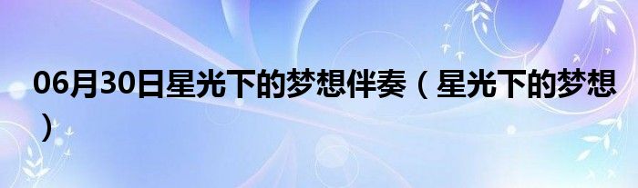 06月30日星光下的梦想伴奏（星光下的梦想）