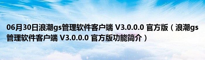 06月30日浪潮gs管理软件客户端 V3.0.0.0 官方版（浪潮gs管理软件客户端 V3.0.0.0 官方版功能简介）