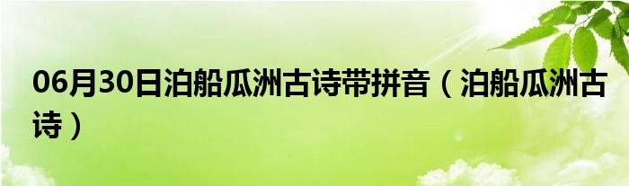 06月30日泊船瓜洲古诗带拼音（泊船瓜洲古诗）