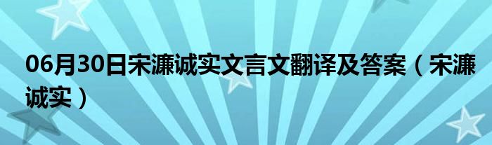 06月30日宋濂诚实文言文翻译及答案（宋濂诚实）