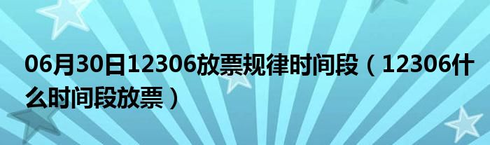 06月30日12306放票规律时间段（12306什么时间段放票）