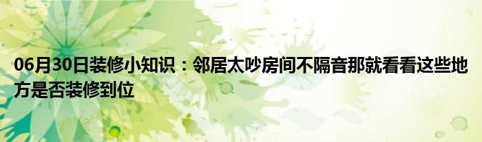 06月30日装修小知识：邻居太吵房间不隔音那就看看这些地方是否装修到位