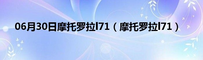 06月30日摩托罗拉l71（摩托罗拉l71）